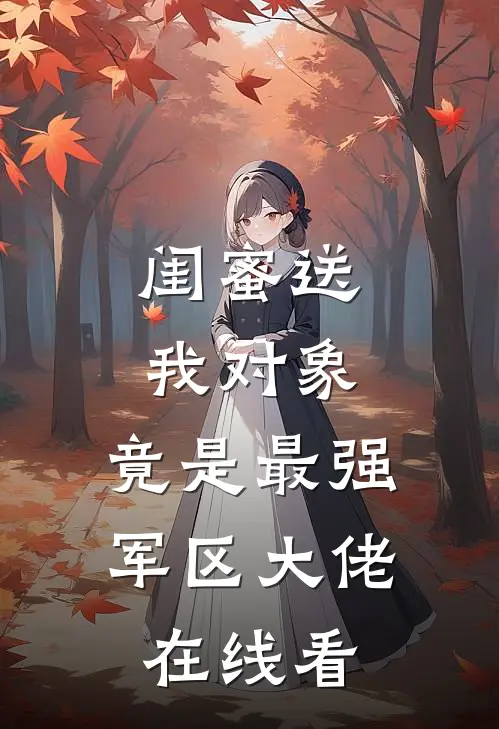 闺蜜送我对象：竟是最强军区大佬在线看