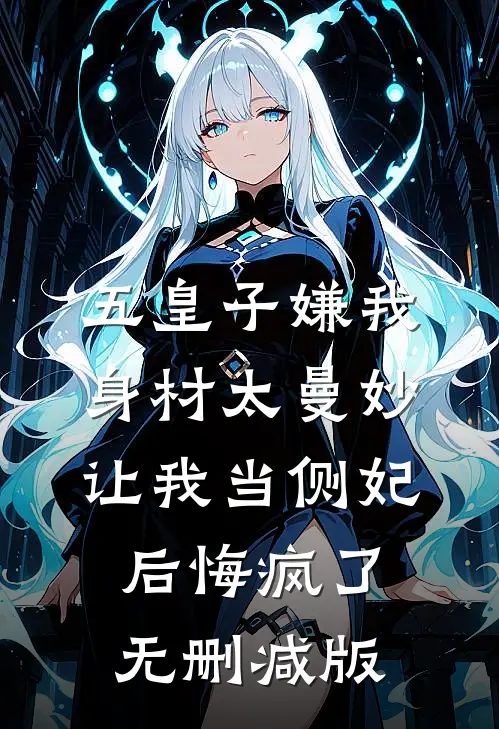 五皇子嫌我身材太曼妙，让我当侧妃后悔疯了无删减版