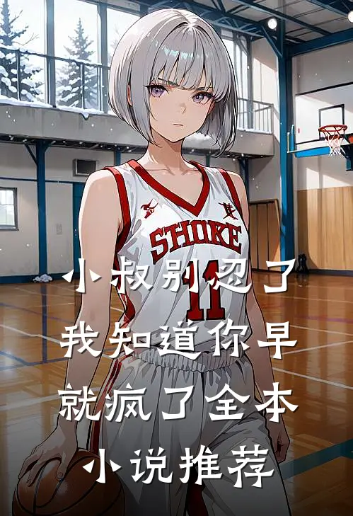 小叔别忍了，我知道你早就疯了全本小说推荐