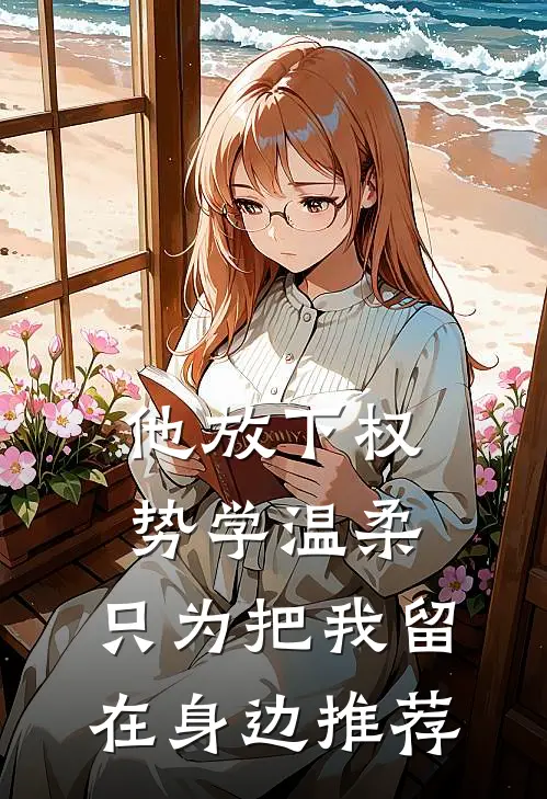 他放下权势学温柔，只为把我留在身边推荐