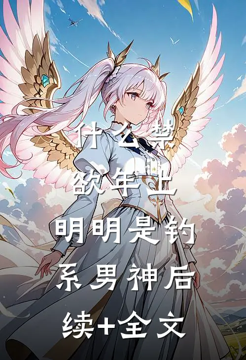 什么禁欲年上，明明是钓系男神后续+全文