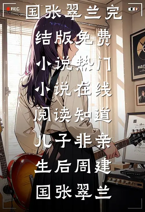 知道儿子非亲生后(周建国张翠兰)完结版免费小说_热门小说在线阅读知道儿子非亲生后(周建国张翠兰)