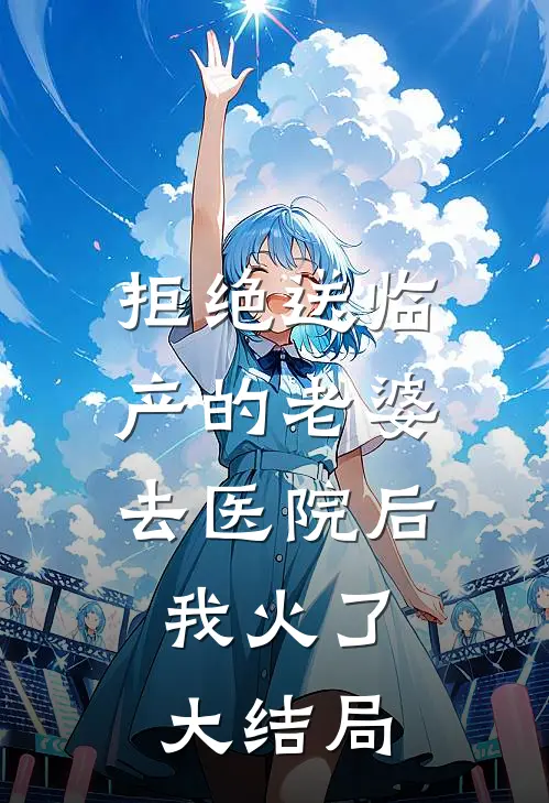 拒绝送临产的老婆去医院后，我火了大结局