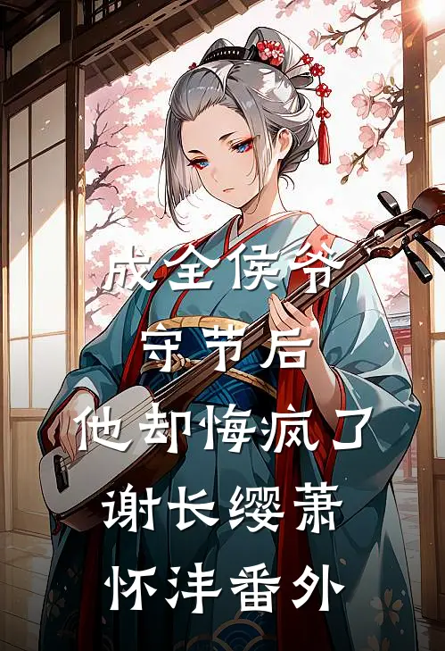 成全侯爷守节后，他却悔疯了谢长缨萧怀沣番外