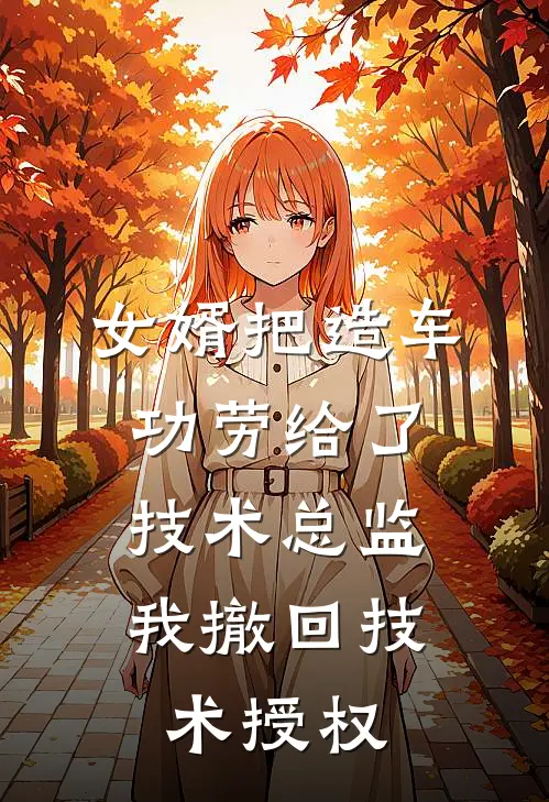 女婿把造车功劳给了技术总监,我撤回技术授权