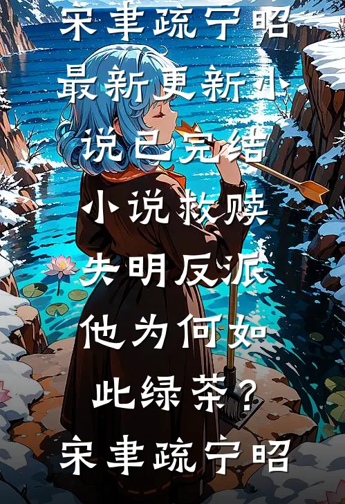 救赎失明反派，他为何如此绿茶？(宋聿疏宁昭)最新更新小说_已完结小说救赎失明反派，他为何如此绿茶？宋聿疏宁昭