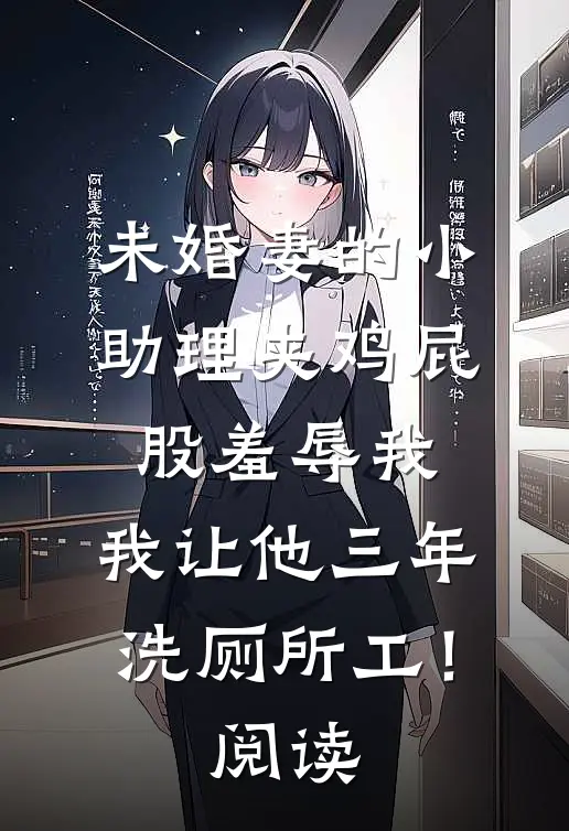未婚妻的小助理夹鸡屁股羞辱我，我让他三年洗厕所工！阅读