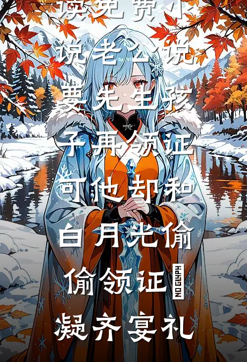 老公说要先生孩子再领证，可他却和白月光偷偷领证(晩凝齐宴礼)免费热门小说_在线阅读免费小说老公说要先生孩子再领证，可他却和白月光偷偷领证晩凝齐宴礼