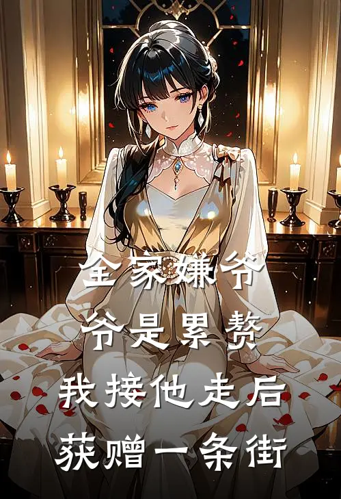 全家嫌爷爷是累赘，我接他走后获赠一条街