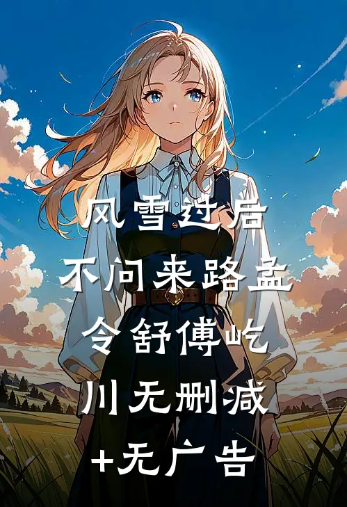 风雪过后，不问来路孟令舒傅屹川无删减+无广告