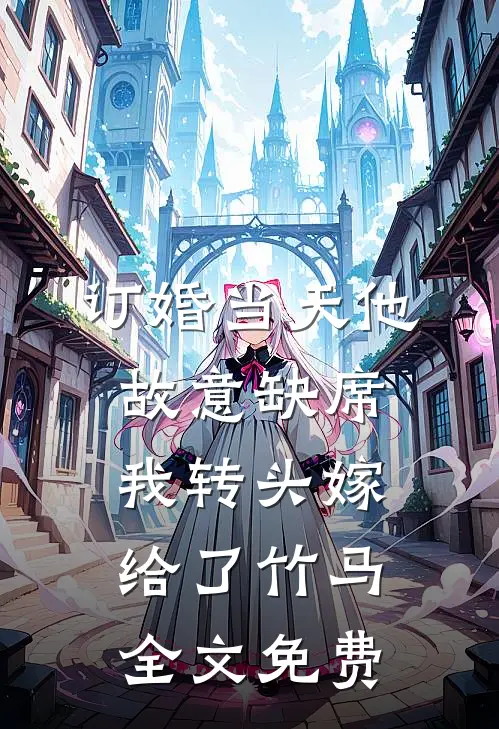 订婚当天他故意缺席，我转头嫁给了竹马全文免费