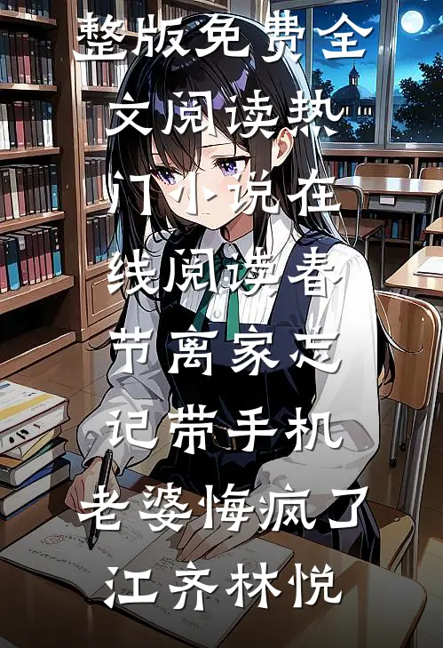 春节离家忘记带手机，老婆悔疯了江齐林悦完整版免费全文阅读_热门小说在线阅读春节离家忘记带手机，老婆悔疯了江齐林悦