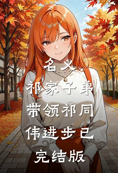 名义：祁家子弟，带领祁同伟进步已完结版