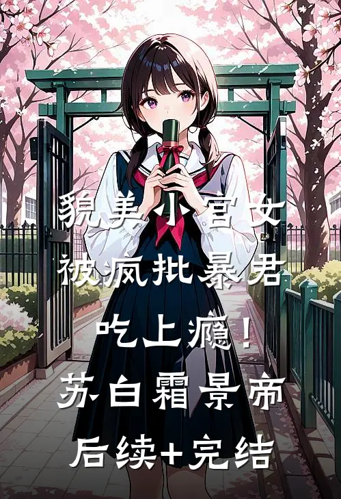 貌美小宫女，被疯批暴君吃上瘾！苏白霜景帝后续+完结