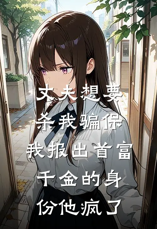 丈夫想要杀我骗保，我报出首富千金的身份他疯了