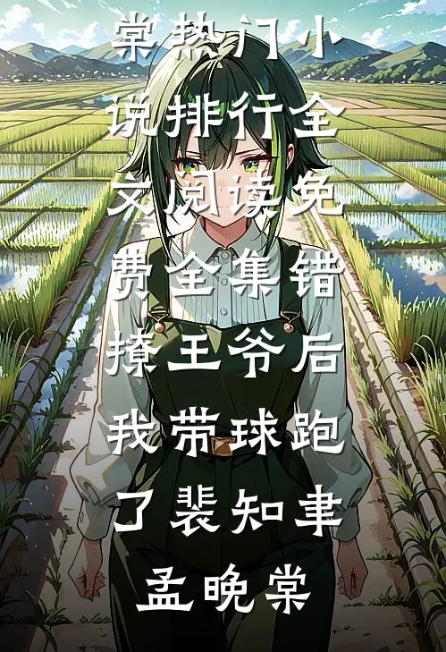 错撩王爷后，我带球跑了(裴知聿孟晚棠)热门小说排行_全文阅读免费全集错撩王爷后，我带球跑了裴知聿孟晚棠