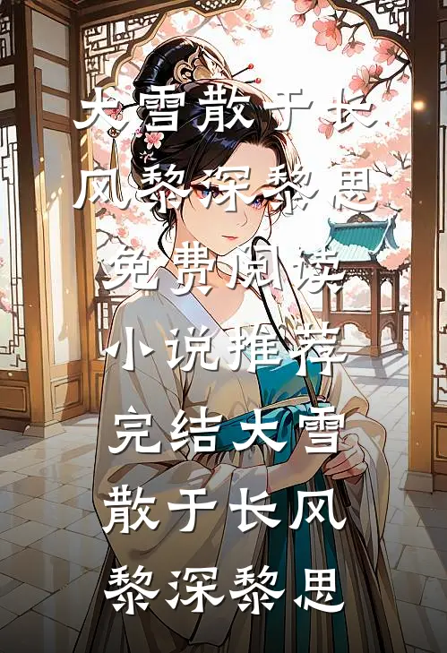 大雪散于长风(黎深黎思)免费阅读_小说推荐完结大雪散于长风(黎深黎思)