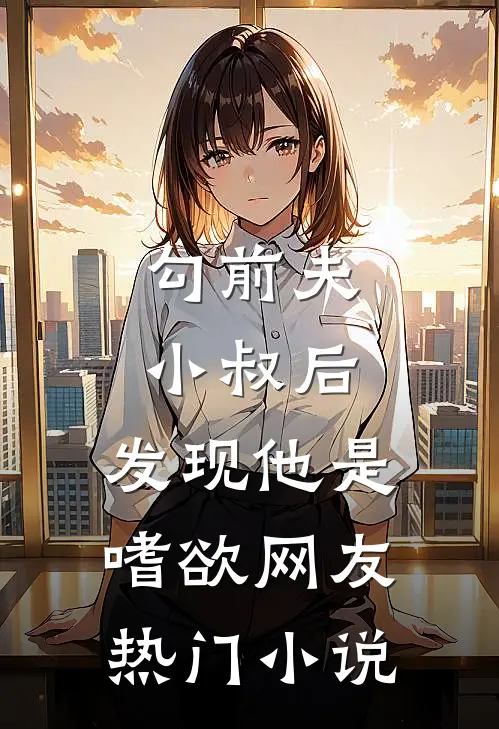 勾前夫小叔后，发现他是嗜欲网友热门小说