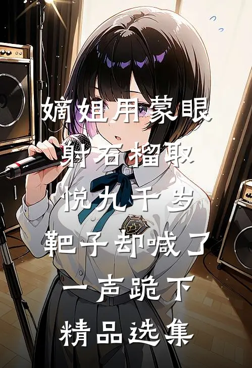 嫡姐用蒙眼射石榴取悦九千岁，靶子却喊了一声跪下精品选集
