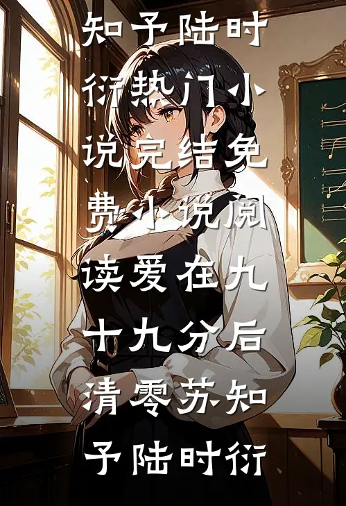爱在九十九分后清零苏知予陆时衍热门小说完结_免费小说阅读爱在九十九分后清零(苏知予陆时衍)