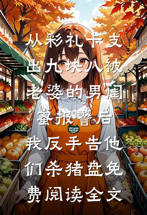 从彩礼卡支出九块八被老婆的男闺蜜报警后，我反手告他们杀猪盘免费阅读全文