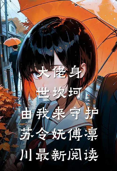 大佬身世坎坷，由我来守护苏令妩傅凛川最新阅读