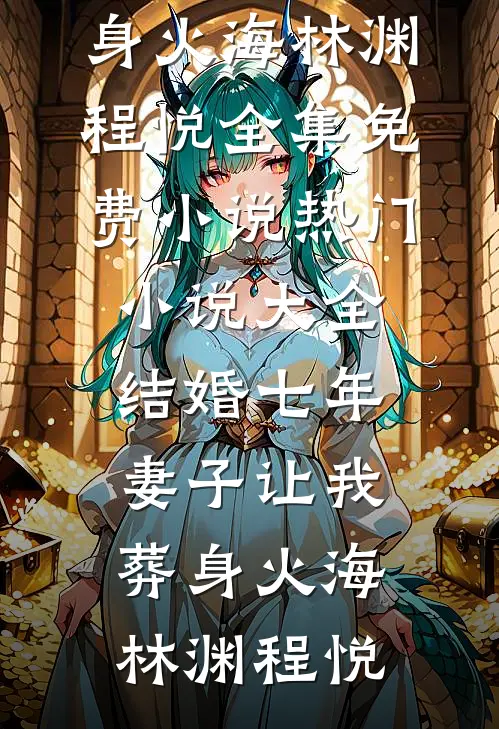 结婚七年，妻子让我葬身火海(林渊程悦)全集免费小说_热门小说大全结婚七年，妻子让我葬身火海(林渊程悦)