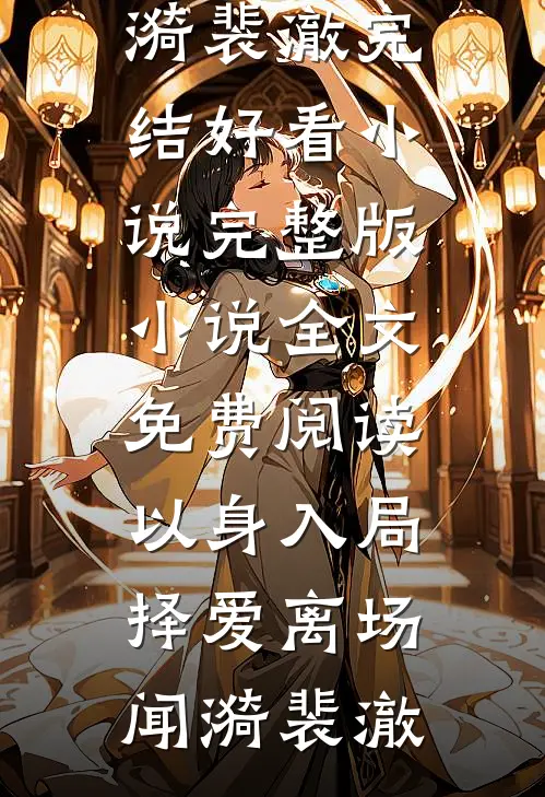 以身入局，择爱离场闻漪裴澈完结好看小说_完整版小说全文免费阅读以身入局，择爱离场闻漪裴澈