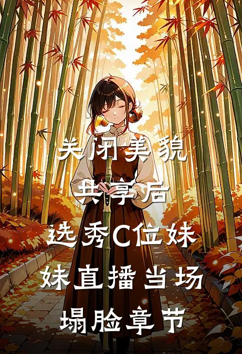 关闭美貌共享后，选秀C位妹妹直播当场塌脸章节