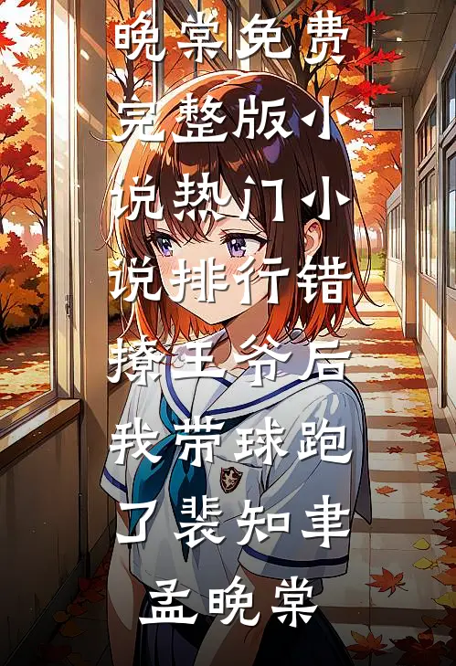 错撩王爷后，我带球跑了(裴知聿孟晚棠)免费完整版小说_热门小说排行错撩王爷后，我带球跑了(裴知聿孟晚棠)