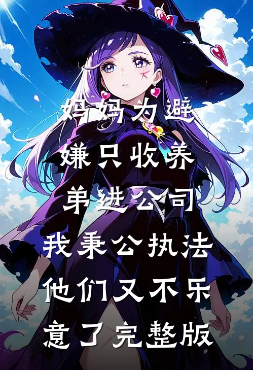 妈妈为避嫌只收养弟进公司，我秉公执法他们又不乐意了完整版