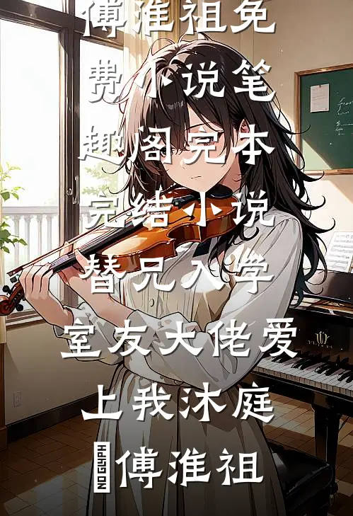 替兄入学，室友大佬爱上我(沐庭祎傅淮祖)免费小说笔趣阁_完本完结小说替兄入学，室友大佬爱上我(沐庭祎傅淮祖)