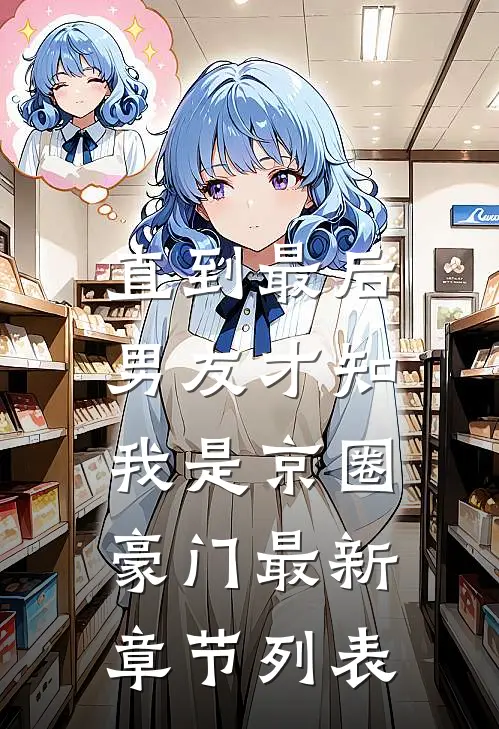 直到最后，男友才知我是京圈豪门最新章节列表