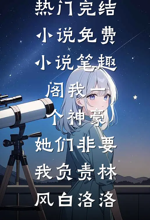 我一个神豪，她们非要我负责(林风白洛洛)热门完结小说_免费小说笔趣阁我一个神豪，她们非要我负责(林风白洛洛)