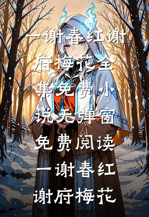 一谢春红谢府梅花全集免费小说_无弹窗免费阅读一谢春红谢府梅花