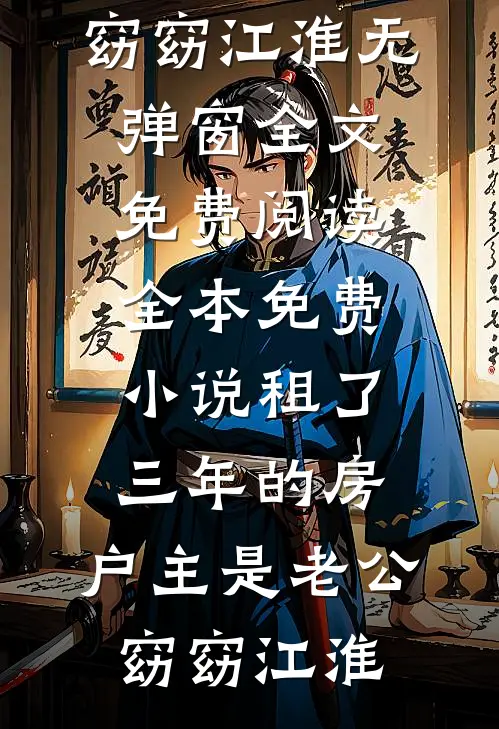 租了三年的房，户主是老公窈窈江淮无弹窗全文免费阅读_全本免费小说租了三年的房，户主是老公(窈窈江淮)