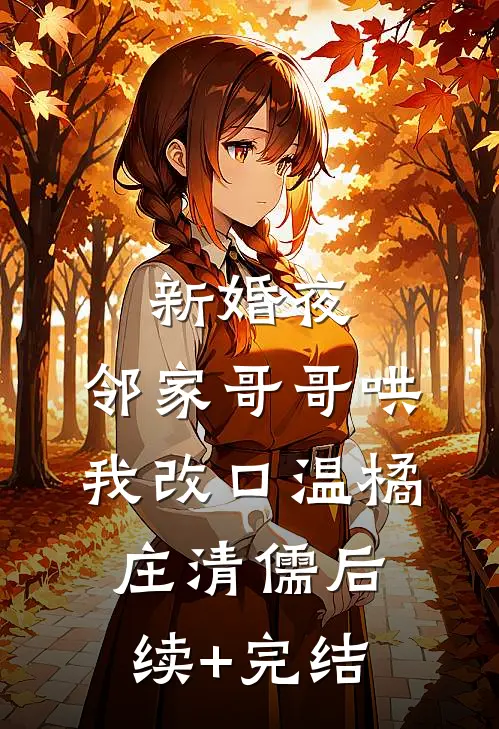 新婚夜，邻家哥哥哄我改口温橘庄清儒后续+完结