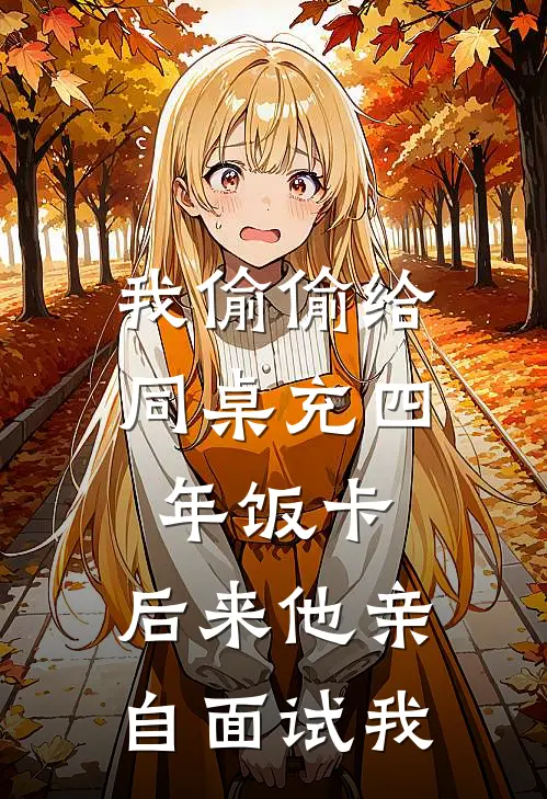 我偷偷给同桌充四年饭卡，后来他亲自面试我