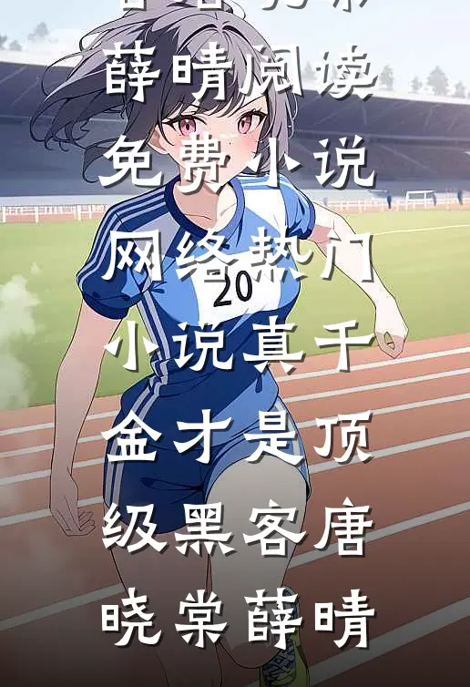 真千金才是顶级黑客(唐晓棠薛晴)阅读免费小说_网络热门小说真千金才是顶级黑客(唐晓棠薛晴)