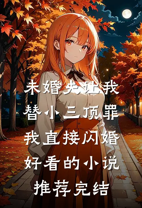 未婚夫让我替小三顶罪，我直接闪婚好看的小说推荐完结