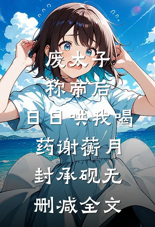 废太子称帝后，日日哄我喝药谢蘅月封承砚无删减全文
