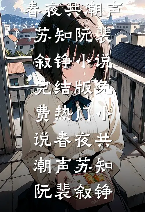 春夜共潮声(苏知阮裴叙铮)小说完结版_免费热门小说春夜共潮声(苏知阮裴叙铮)