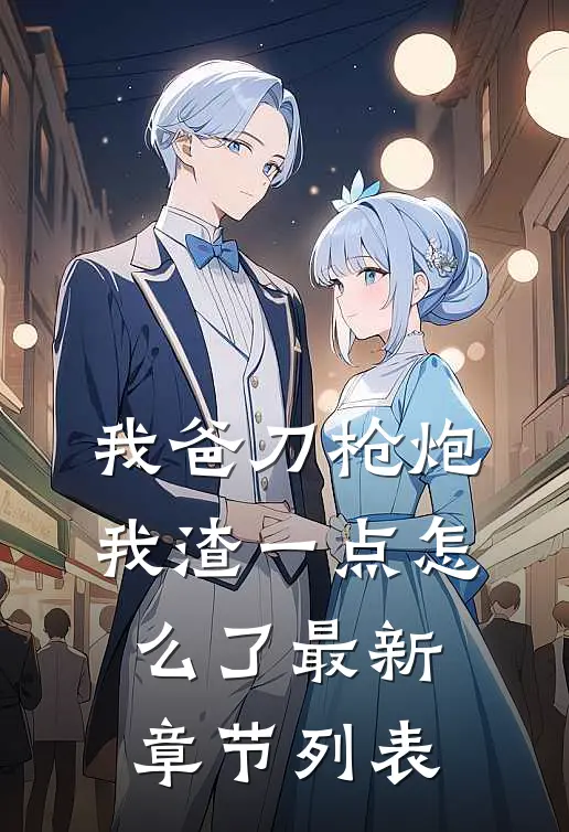 我爸刀枪炮，我渣一点怎么了最新章节列表