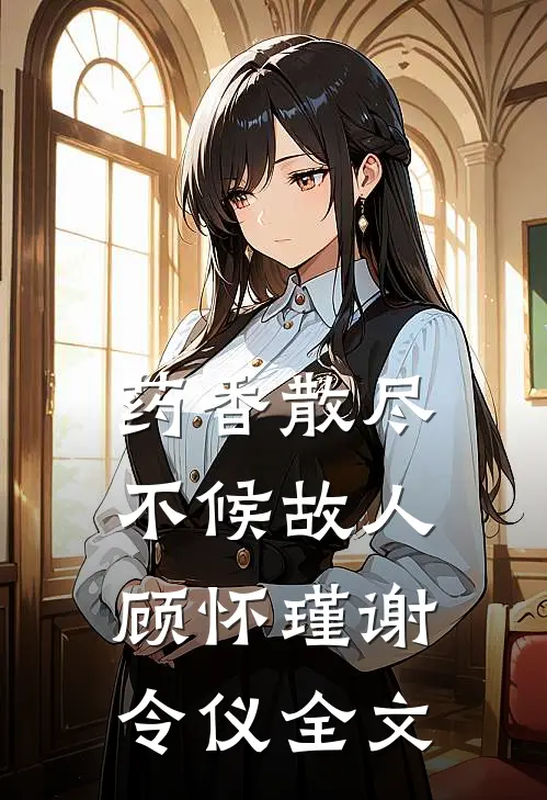 药香散尽，不候故人顾怀瑾谢令仪全文