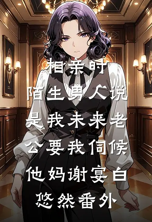 相亲时，陌生男人说是我未来老公要我伺候他妈谢宴白悠然番外