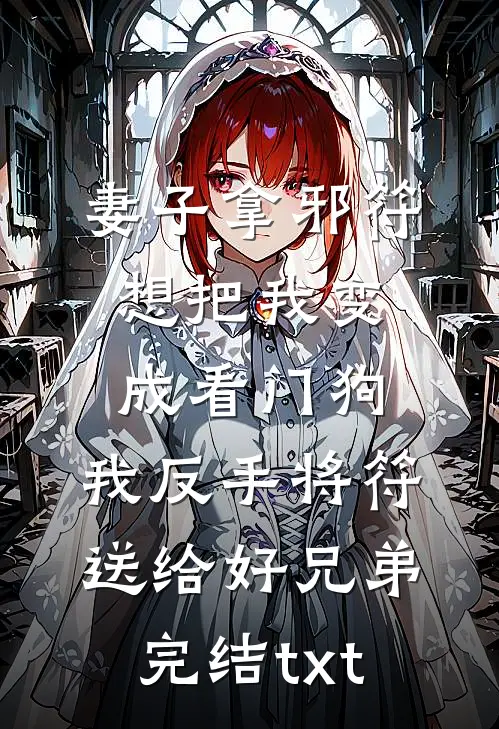 妻子拿邪符想把我变成看门狗，我反手将符送给好兄弟完结txt