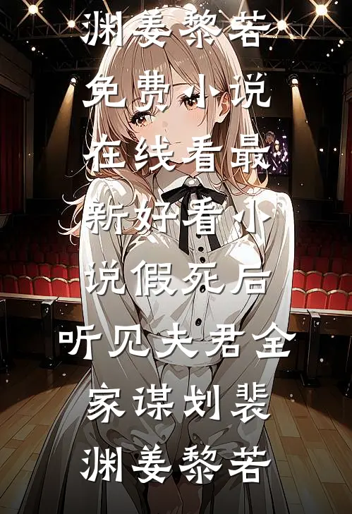假死后，听见夫君全家谋划(裴渊姜黎若)免费小说在线看_最新好看小说假死后，听见夫君全家谋划裴渊姜黎若