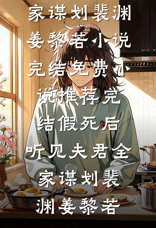 假死后，听见夫君全家谋划(裴渊姜黎若)小说完结免费_小说推荐完结假死后，听见夫君全家谋划裴渊姜黎若