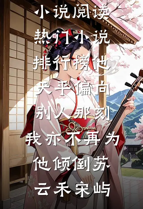 他天平偏向别人那刻，我亦不再为他倾倒苏云禾宋屿免费小说阅读_热门小说排行榜他天平偏向别人那刻，我亦不再为他倾倒苏云禾宋屿
