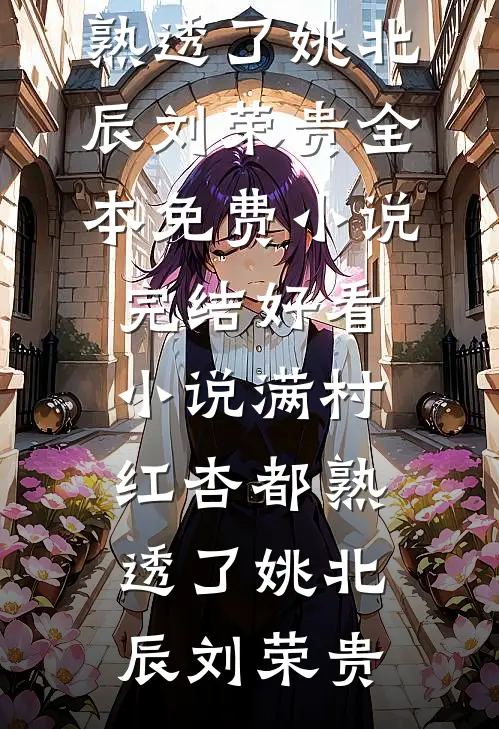 满村红杏都熟透了(姚北辰刘荣贵)全本免费小说_完结好看小说满村红杏都熟透了姚北辰刘荣贵